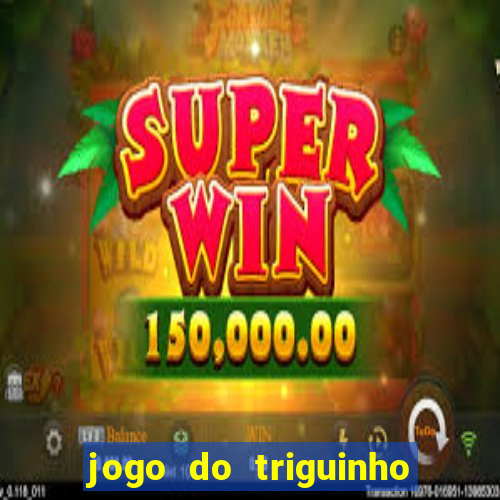 jogo do triguinho de ganhar dinheiro